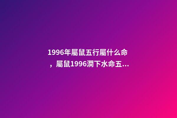 1996年屬鼠五行屬什么命，屬鼠1996澗下水命五行缺什么 96年鼠是屬于是什么命，1996年正月初三屬鼠是什么命-第1張-觀點-玄機派